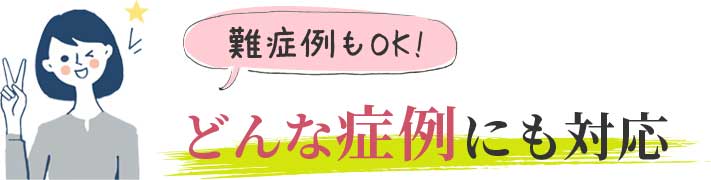 どんな症例にも対応